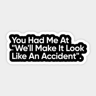 You Had Me At "We'll Make It Look Like An Accident" - Funny Quote Sticker